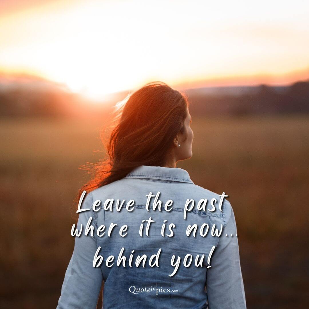 Leave the past where it is now... behind you!