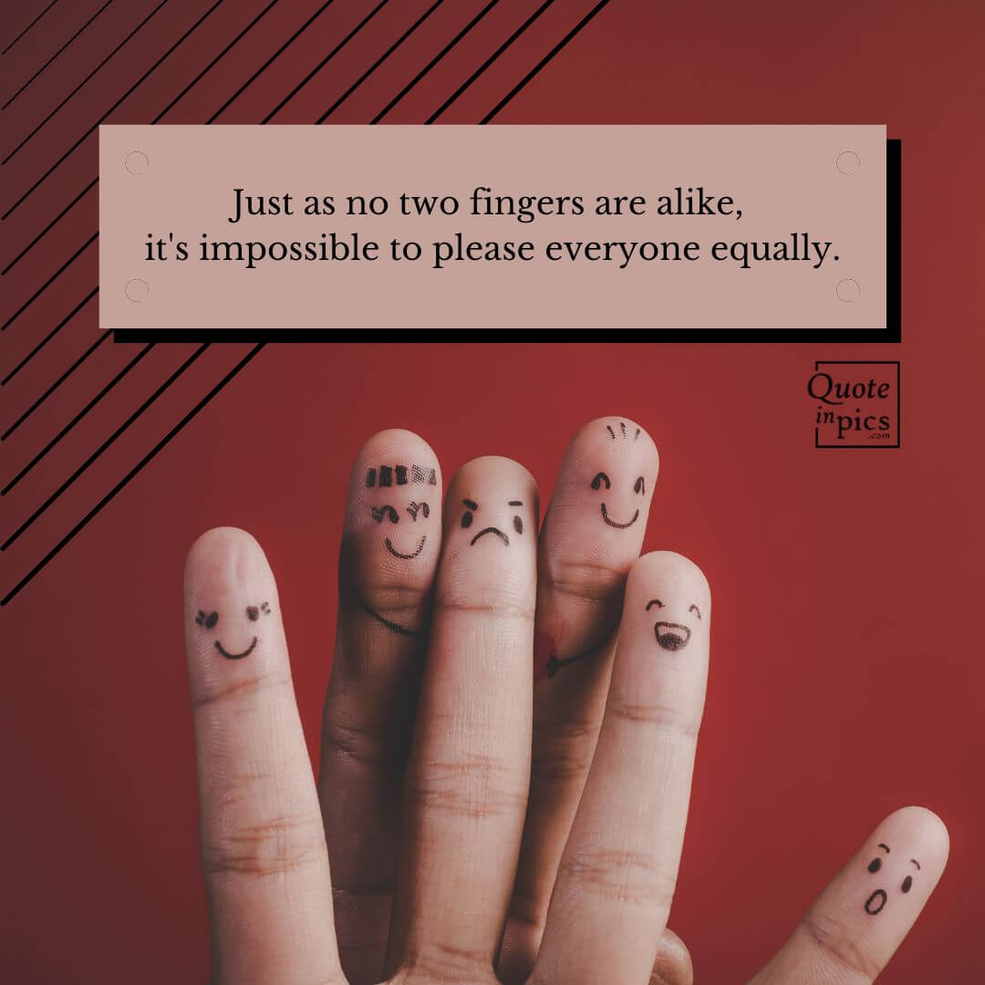 Just as no two fingers are alike, it's impossible to please everyone equally