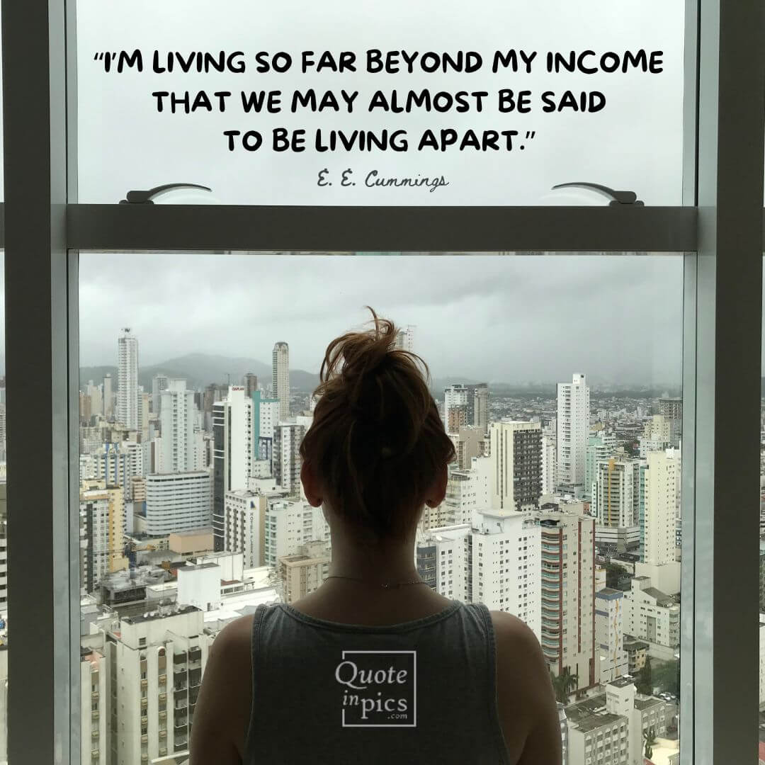 I’m living so far beyond my income that we may almost be said to be living apart