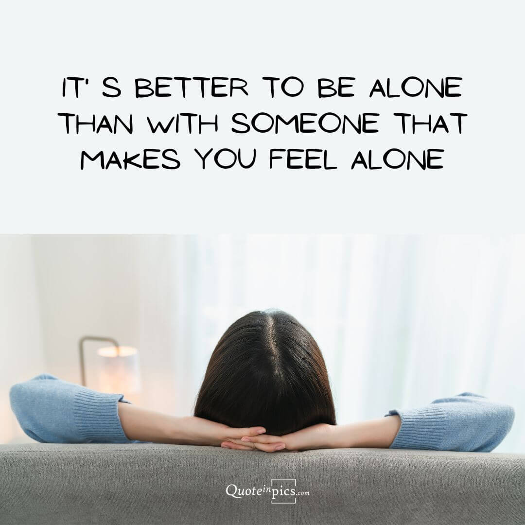 It' s better to be alone than with someone that makes you feel lonely