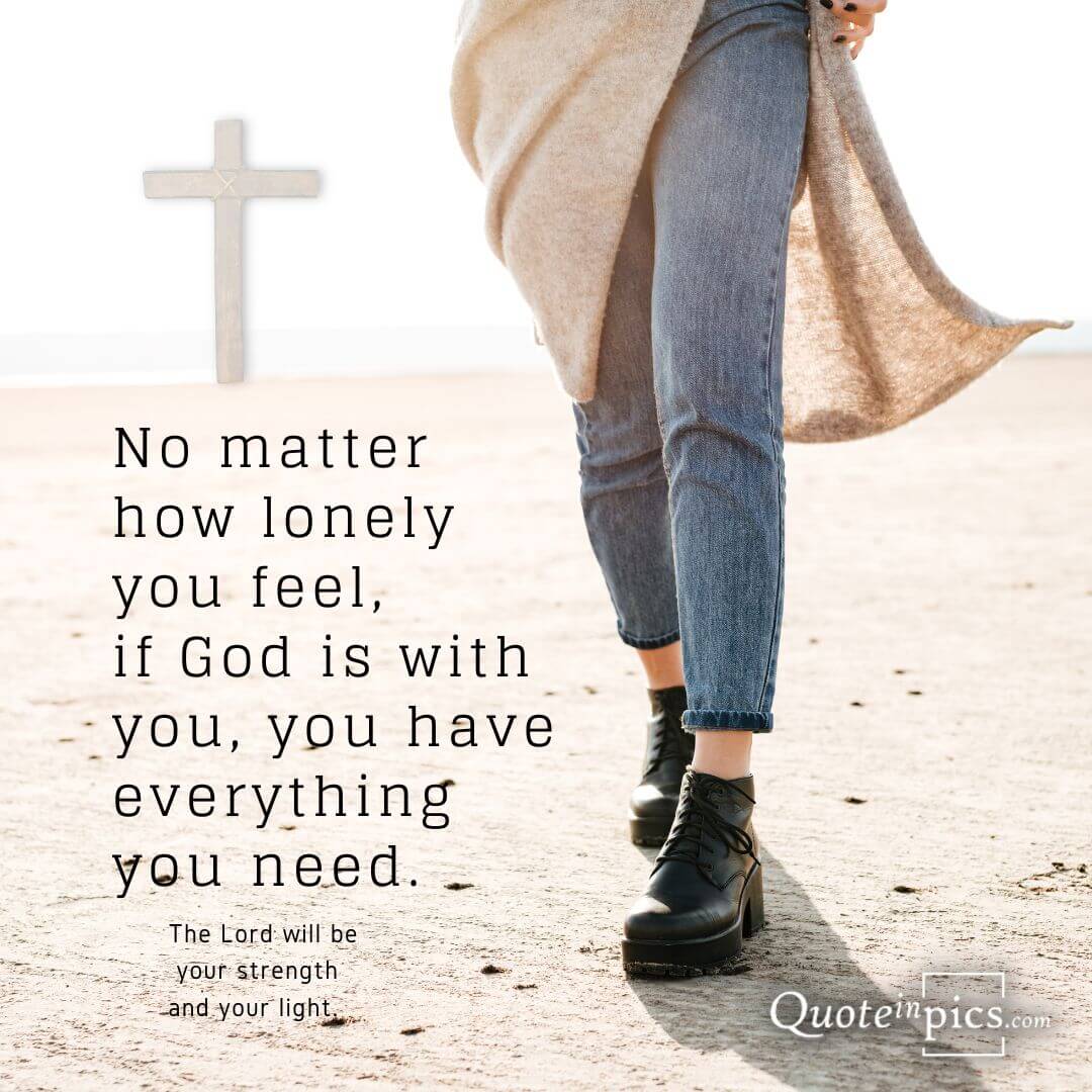 Mo matter how lonely you feel, if God is with you, you have everything you need.
