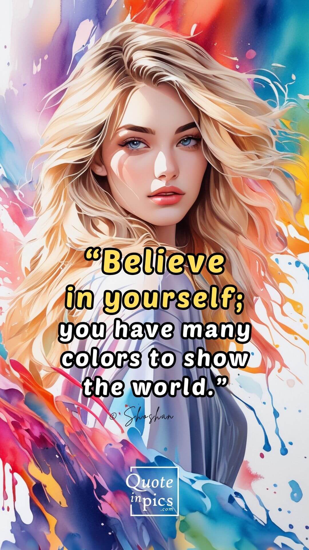 Believe in yourself; you have many colors to show the world