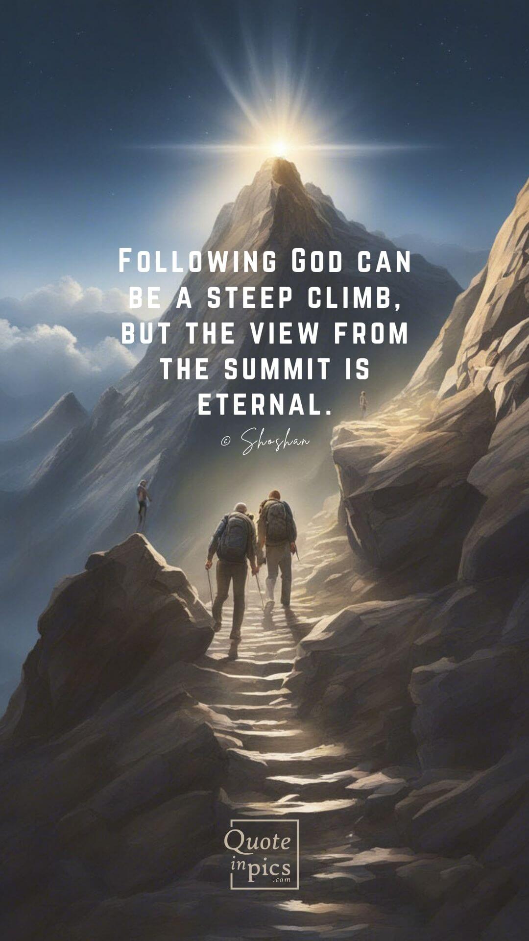 Following God can be a steep climb, but the view from the summit is eternal.