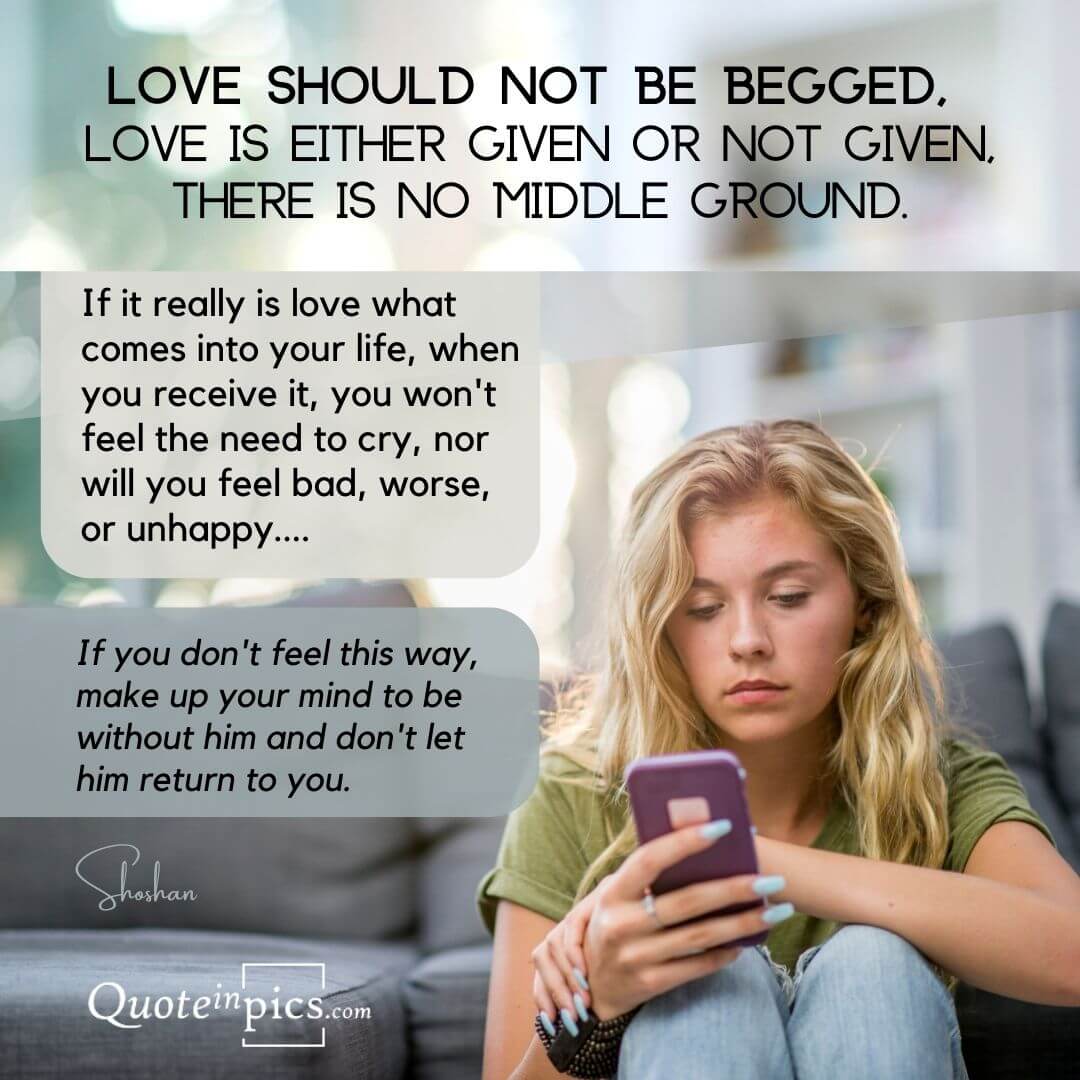 Love should not be begged, love is either given or not given