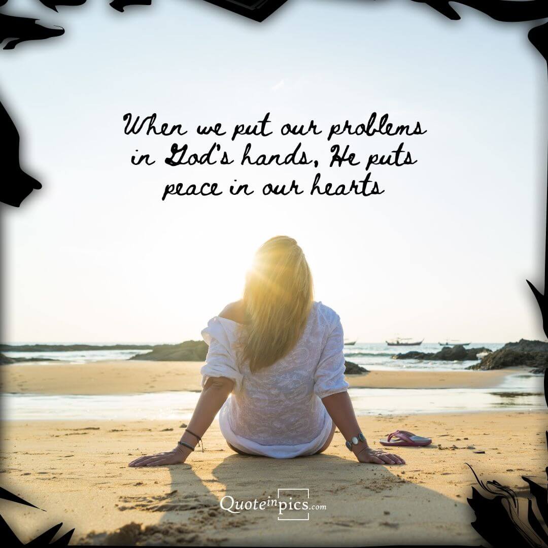 When we put our problems in God's hands, He puts peace in our hearts
