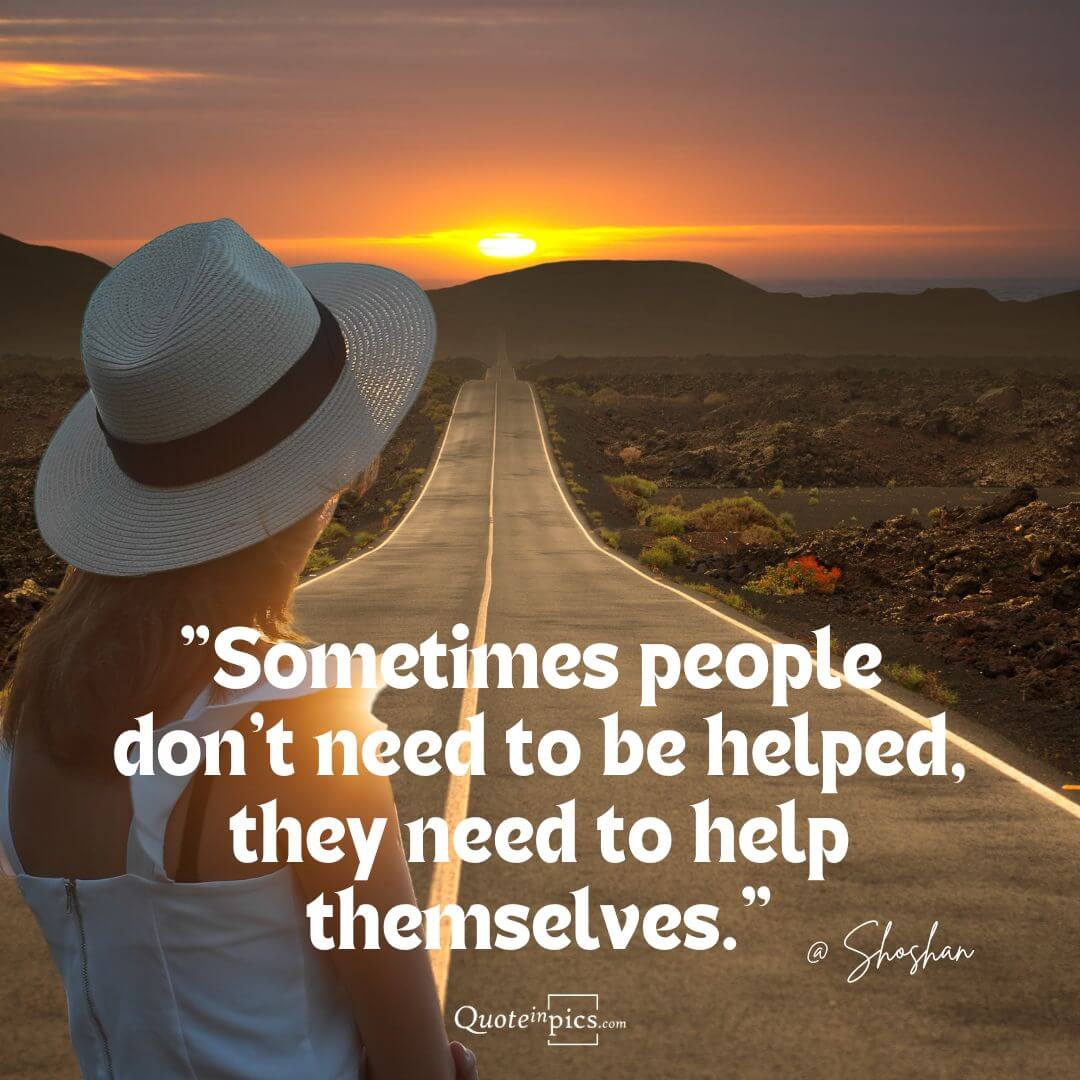 Sometimes people don't need to be helped, they need to help themselves