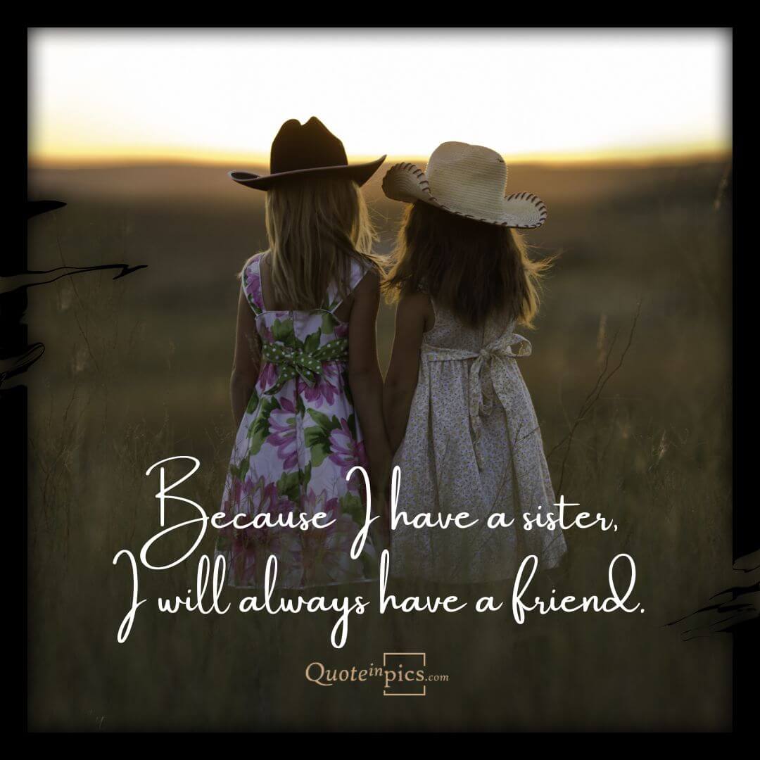 Because I have a sister, I will always have a friend
